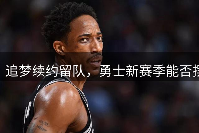 追梦续约留队，勇士新赛季能否摆脱附加赛命运？