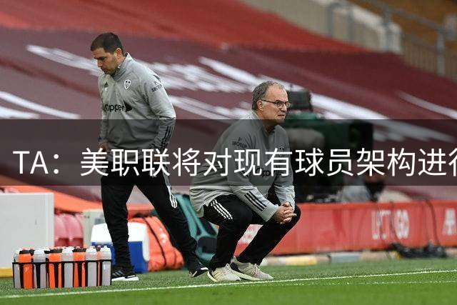 TA：美职联将对现有球员架构进行调整，改革核心是推行工资帽体系